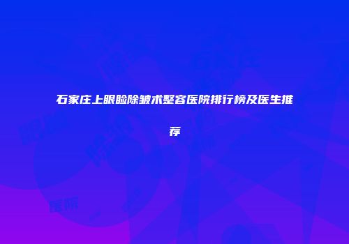石家庄上眼睑除皱术整容医院排行榜及医生推荐