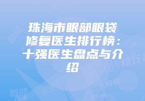 珠海市眼部眼袋修复医生排行榜：十强医生盘点与介绍
