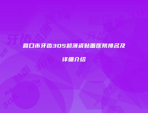 营口市牙齿3DS超薄瓷贴面医院排名及详细介绍