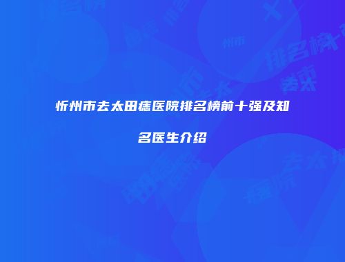 忻州市去太田痣医院排名榜前十强及知名医生介绍