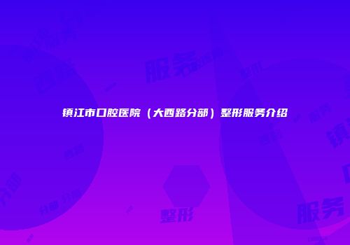 镇江市口腔医院（大西路分部）整形服务介绍
