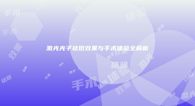 激光光子祛斑效果与手术体验全解析