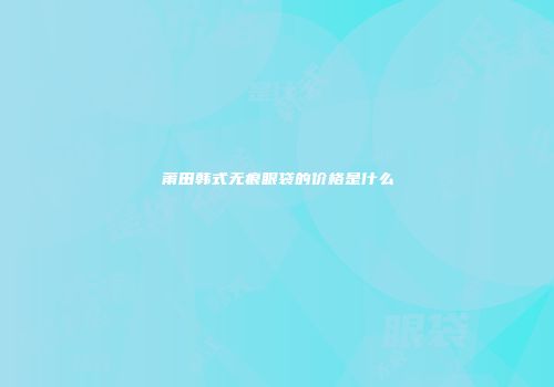 莆田韩式无痕眼袋的价格是什么