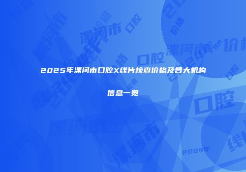 2025年漯河市口腔X线片检查价格及各大机构信息一览