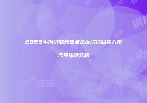 2025年铜川激光祛痘疼医院综合实力排名及详细介绍