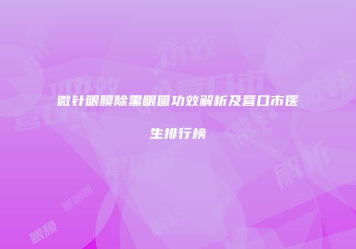 微针眼膜除黑眼圈功效解析及营口市医生排行榜