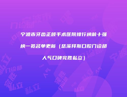 宁波市牙齿正颌手术医院排行榜前十强榜一览名单更新（慈溪拜斯口腔门诊部人气口碑完胜私立）