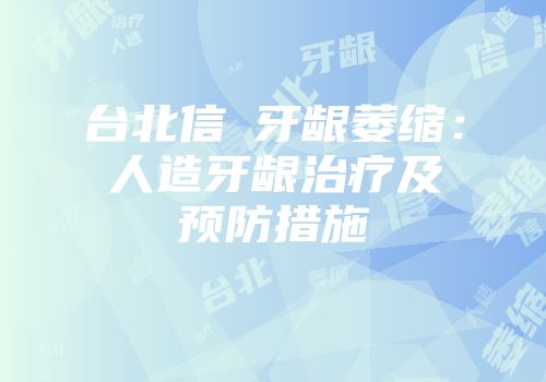 台北信義牙龈萎缩：人造牙龈治疗及预防措施