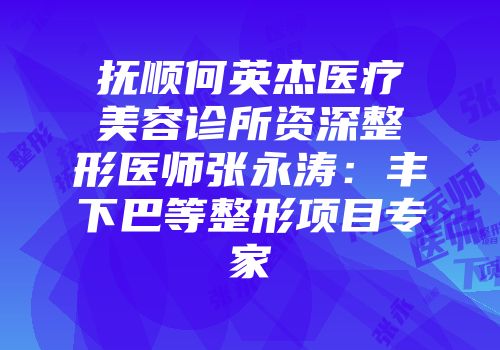 抚顺何英杰医疗美容诊所资深整形医师张永涛：丰下巴等整形项目专家