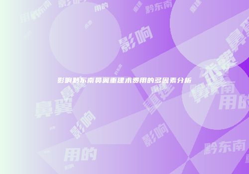 影响黔东南鼻翼重建术费用的多因素分析