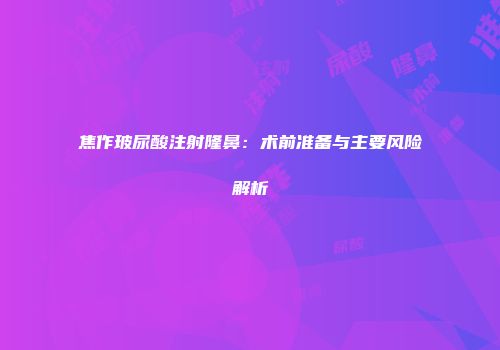 焦作玻尿酸注射隆鼻：术前准备与主要风险解析