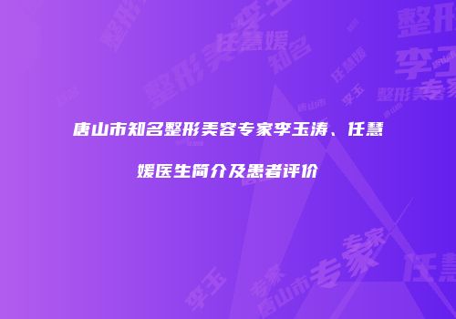 唐山市知名整形美容专家李玉涛、任慧媛医生简介及患者评价