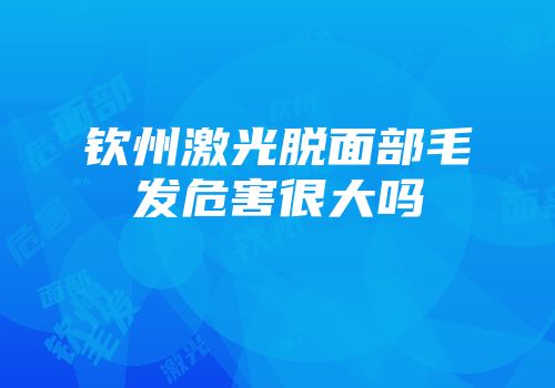 钦州激光脱面部毛发危害很大吗