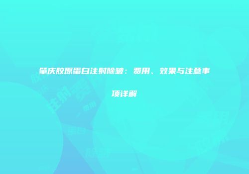 肇庆胶原蛋白注射除皱：费用、效果与注意事项详解
