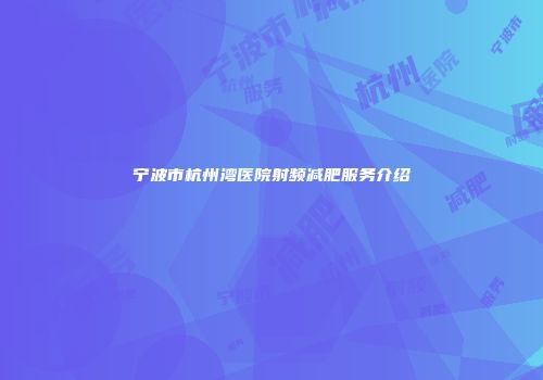 宁波市杭州湾医院射频减肥服务介绍