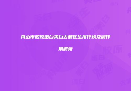 舟山市胶原蛋白美白去皱医生排行榜及副作用解析