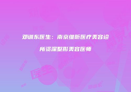 邓训东医生：南京维昕医疗美容诊所资深整形美容医师