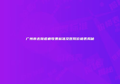 广州市去除痘痕收费标准及医院价格表揭秘