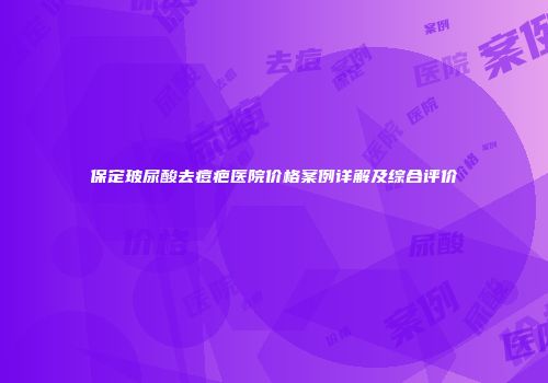 保定玻尿酸去痘疤医院价格案例详解及综合评价