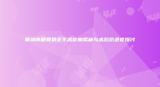 聊城市颧骨矫正手术价格揭秘与术后后遗症探讨