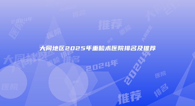 大同地区2025年重睑术医院排名及推荐