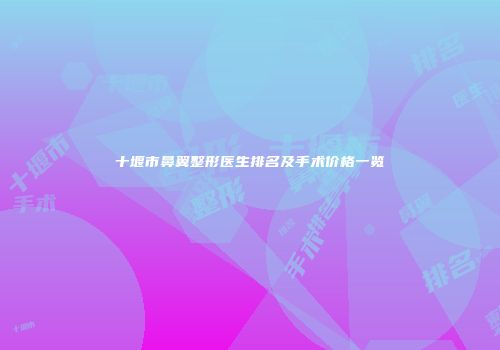 十堰市鼻翼整形医生排名及手术价格一览