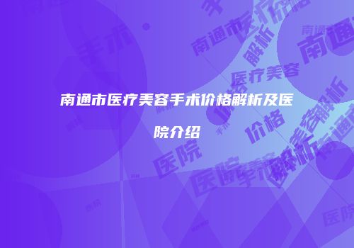 南通市医疗美容手术价格解析及医院介绍