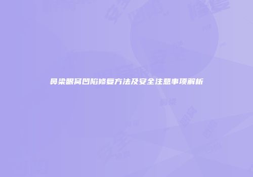 鼻梁眼窝凹陷修复方法及安全注意事项解析