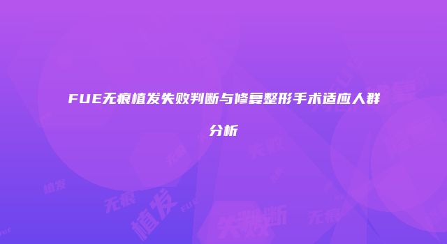 FUE无痕植发失败判断与修复整形手术适应人群分析