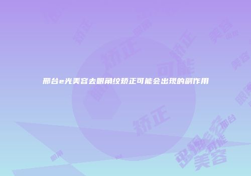 邢台e光美容去眼角纹矫正可能会出现的副作用