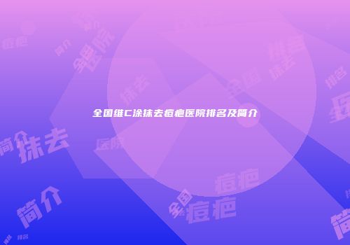 全国维C涂抹去痘疤医院排名及简介