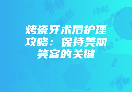 烤瓷牙术后护理攻略：保持美丽笑容的关键