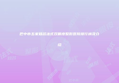 巴中市五家知名法式双眼皮整形医院排行榜及介绍