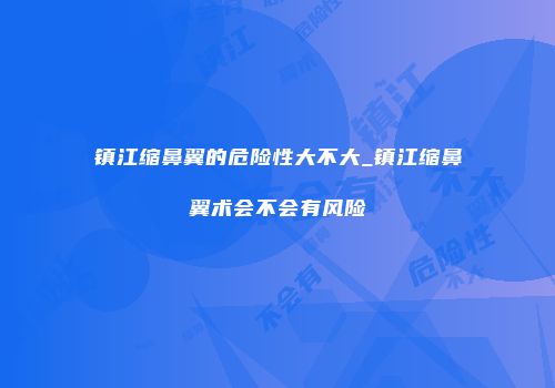 镇江缩鼻翼的危险性大不大_镇江缩鼻翼术会不会有风险