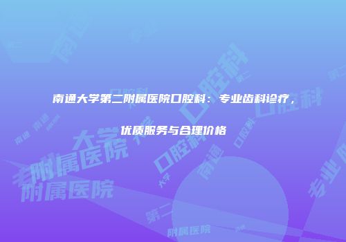南通大学第二附属医院口腔科：专业齿科诊疗，优质服务与合理价格