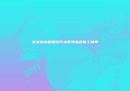 佳木斯市眼角提升术医院排名前十榜单