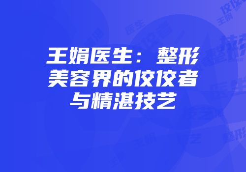 王娟医生:整形美容界的佼佼者与精湛技艺