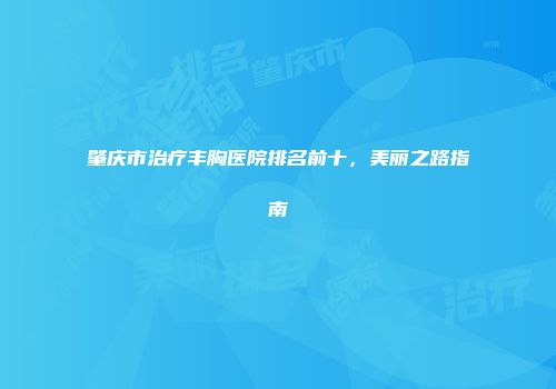 肇庆市治疗丰胸医院排名前十，美丽之路指南