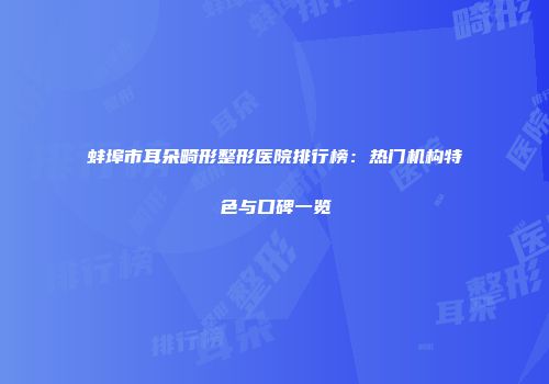 蚌埠市耳朵畸形整形医院排行榜：热门机构特色与口碑一览