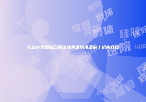 鞍山市美国硅胶假体隆鼻医院排名前十机构介绍