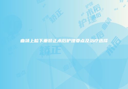 曲靖上睑下垂矫正术后护理要点及治疗选择