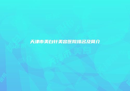 天津市美白针美容医院排名及简介