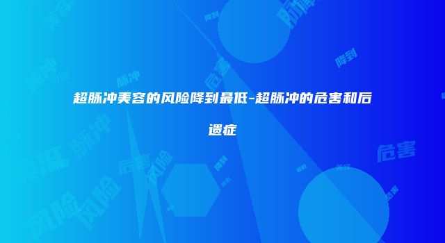 超脉冲美容的风险降到最低-超脉冲的危害和后遗症