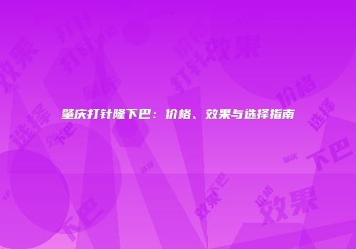 肇庆打针隆下巴：价格、效果与选择指南