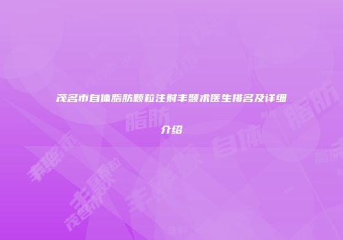 茂名市自体脂肪颗粒注射丰颞术医生排名及详细介绍