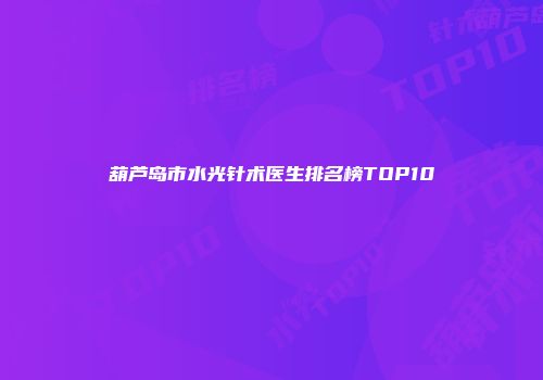 葫芦岛市水光针术医生排名榜TOP10