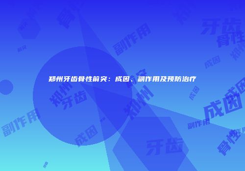 郑州牙齿骨性前突：成因、副作用及预防治疗