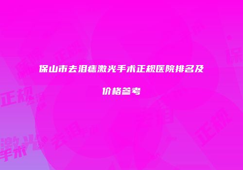 保山市去泪痣激光手术正规医院排名及价格参考