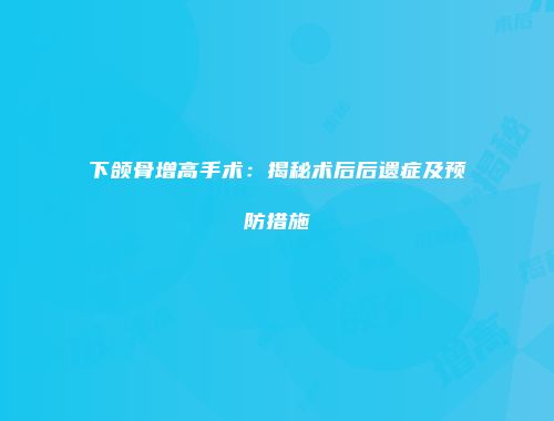 下颌骨增高手术：揭秘术后后遗症及预防措施