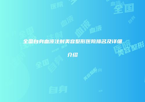 全国自身血液注射美容整形医院排名及详细介绍